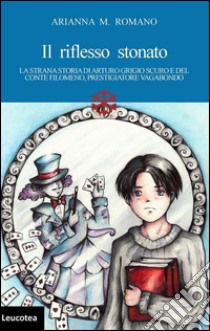 Il riflesso stonato. La strana storia di Arturo Grigio scuro e del conte Filomeno, prestigiatore vagabondo libro di Romano Arianna M.