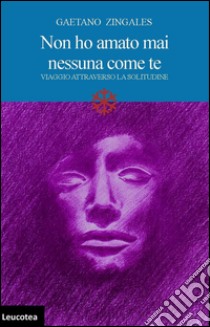 Non ho amato mai nessuna come te. Viaggio attraverso la solitudine libro di Zingales Gaetano