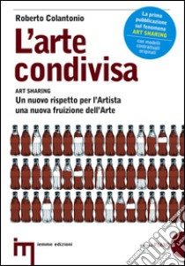 L'arte condivisa-Art sharing. Un nuovo rispetto per l'artista, una nuova fruizione dell'arte libro di Colantonio Roberto