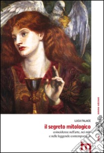 Il segreto mitologico. Coincidenze nell'arte, nei miti e nelle leggende contemporanee libro di Falace Luca