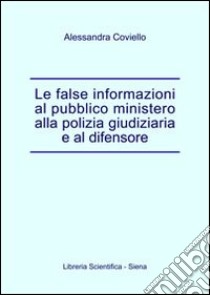 Le false informazioni al pubblico ministero alla polizia giudiziaria e al difensore libro di Coviello Alessandra