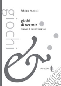 Giochi di carattere. Manuale di esercizi tipografici libro di Rossi Fabrizio M.