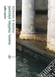 Mann, Mahler, Visconti. «Morte a Venezia» libro di Naglia Sandro