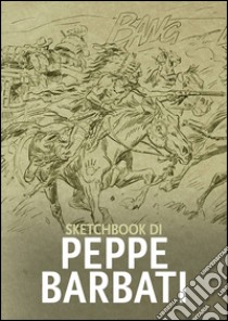 Sketchbook di Peppe Barbati. Ediz. illustrata libro di Soldi M. (cur.); Di Ferdinando A. (cur.)