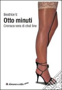 Otto minuti. Cronaca vera di chat line libro di Beatrice V.