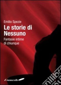 Le storie di nessuno. Fantasie intime di chiunque libro di Spezie Emilio