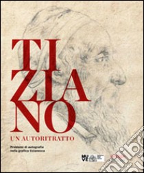 Tiziano. Un autoritratto. Problemi di autografia nella grafica tizianesca. Catalogo della mostra (Venezia, marzo-giugno 2014). Ediz. multilingue libro