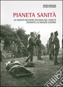 Pianeta sanità. La sanità militare italiana nel Veneto durante la grande guerra libro di Scroccaro Mauro; Pietrobon Claudio