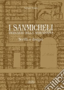 I Sanmicheli ingegneri della Serenissima. Scritti e disegni libro di Tosato Stefano