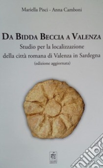 Da Bidda Beccia a Valenza. Studio per la localizzazione della città romana di Valenza in Sardegna libro di Pisci Mariella; Camboni Anna
