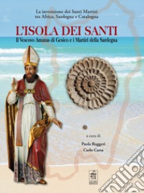 L'isola dei santi. Il Vescovo Amatus di Gesico e i Martiri della Sardegna libro di Ruggeri P. (cur.); Carta C. (cur.)