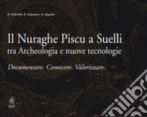 Il Nuraghe Piscu a Suelli tra archeologia e nuove tecnologie. Documentare. Conoscere. Valorizzare libro di Gabrielli E.; Scopinaro E.; Angelini A.