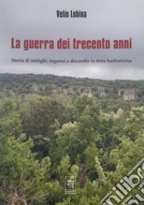 La guerra dei trecento anni. Storia di intrighi, inganni e discordie in terra barbaricina libro di Lobina Velio