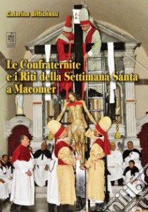 Le confraternite e i riti della settimana santa a Macomer libro di Bittichesu Caterina