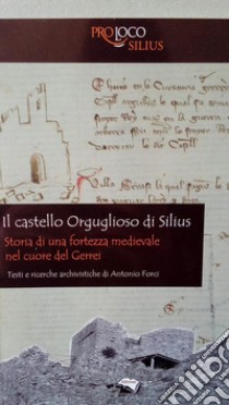 Il castello Orguglioso di Silius. Storia di una fortezza medievale nel cuore del Gerrei libro di Farci Antonio