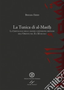 La tunica di al-Masih. La cristologia delle grandi confessioni cristiane dell'Oriente nel X e XI secolo libro di Ebeid Bishara