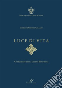 Luce di vita. Catechismo della Chiesa Bizantina libro di Gallaro G. D. (cur.)