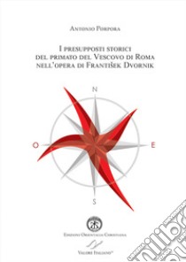 I presupposti storici del primato del Vescovo di Roma nell'opera di Frantisek Dvornik libro di Porpora Antonio