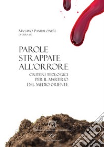 Parole strappate all'orrore. Criteri teologici per il martirio del Medio Oriente. Atti del convegno (Roma 10-11 ottobre 2017). Ediz. italiana e inglese libro di Pampaloni M. (cur.)