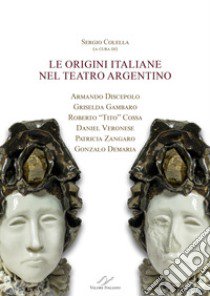 Le origini italiane nel teatro argentino. Armando Discepolo, Griselda Gambaro, Roberto «Tito» Cossa, Daniel Veronese, Patricia Zangaro, Gonzalo Demaria libro di Colella S. (cur.)