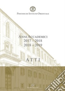 Atti. Pontificio Istituto Orientale. Anni accademici 2017-2018 /2018-2019 libro di Domenicucci Maurizio