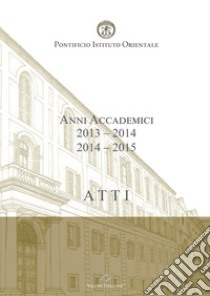 Atti. Pontificio Istituto Orientale. Anni accademici 2013-2014/2014-2015 libro di Domenicucci Maurizio