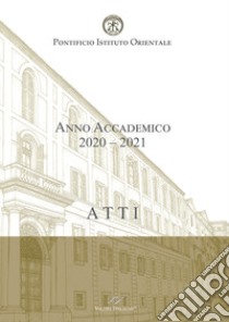 Atti. Pontificio Istituto Orientale. Anno Accademico 2020-2021 libro di Domenicucci Maurizio; Giubilo Maria Rita