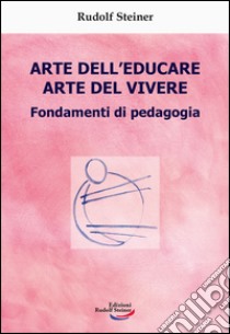 Arte dell'educare, arte del vivere. Fondamenti di pedagogia libro di Steiner Rudolf