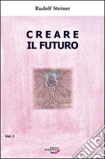 Creare il futuro. Vol. 1 libro di Steiner Rudolf