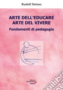 Arte dell'educare, arte del vivere. Fondamenti di pedagogia libro di Steiner Rudolf