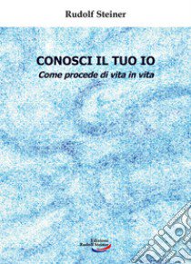 Conosci il tuo io. Come procede di vita in vita libro di Steiner Rudolf