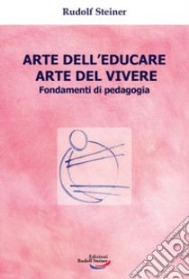 Arte dell'educare, arte del vivere. Fondamenti di pedagogia libro di Steiner Rudolf