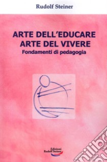 Arte dell'educare, arte del vivere. Fondamenti di pedagogia libro di Steiner Rudolf