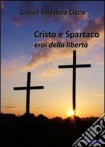 Cristo e Spartaco. Eroi della libertà libro di Ciccia Giosuè S.