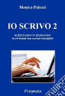 Io scrivo. Corso di scrittura creativa. Vol. 2: Scriviamo un romanzo libro di Palozzi Monica