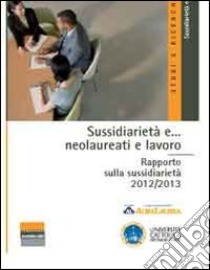 Sussidiarietà e... neolaureati e lavoro. Rapporto sulla sussidiarietà 2012/2013 libro di Rovati G. (cur.)