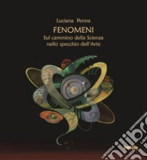 Fenomeni. Sul cammino della scienza nello specchio dell'arte libro di Penna Luciano