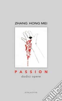 Passion. Dodici opere. Ediz. illustrata libro di Zhang Hong Mei