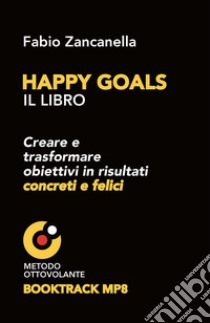 Happy goals. Creare e trasformare obiettivi in risultati concreti e felici libro di Zancanella Fabio