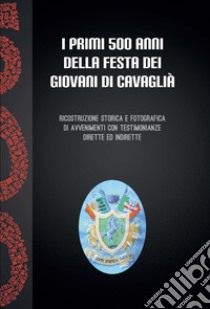 I primi 500 anni della festa dei giovani a Cavaglià. Ricostruzione storica e fotografica di avvenimenti con testimonianze dirette ed indirette libro