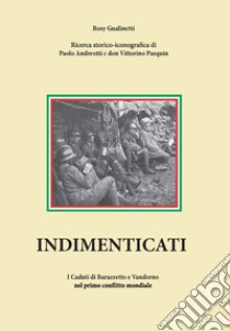 Indimenticati. I caduti di Barazzetto e Vandorno nel primo conflitto mondiale libro di Andreotti Paolo; Pasquin Don Vittorino; Gualinetti R. (cur.)