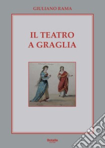 Il Teatro a Graglia. La sua storia dal 1812 a oggi libro di Rama Giuliano