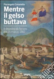 Mentre il gelso buttava. Il disastro di Feriolo de 15 marzo 1867 libro di Caramella Pierangelo