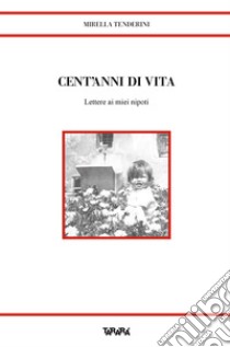 Cent'anni di vita. Lettere ai miei nipoti libro di Tenderini Mirella