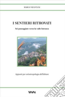 I sentieri ritrovati. Sei passeggiate verso la valle Intrasca. Appunti per un'antropologia dell'abitare libro di Nifantani Marco