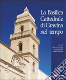 La basilica cattedrale di Gravina nel tempo libro di Lorusso G. (cur.); Clemente M. (cur.); Calculli L. (cur.)