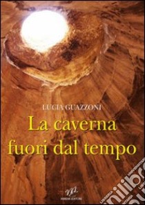 La caverna fuori dal tempo libro di Guazzoni Lucia