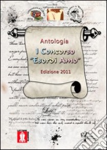 Antologia 1° concorso «Esordi amo» 2011 libro