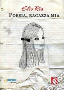 Poesia, ragazza mia libro di Ria Elio