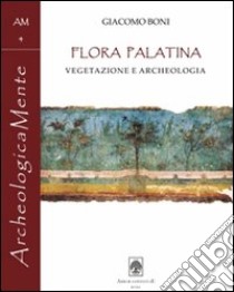 Giacomo Boni. Flora Palatina. Vegetazione e archeologia libro di Boni Giacomo; Garcia Barraco M. E. (cur.)